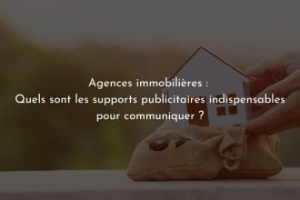 Agences immobilières : quels sont les supports publicitaires indispensables pour communiquer ?