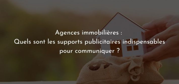 Agences immobilières : quels sont les supports publicitaires indispensables pour communiquer ?