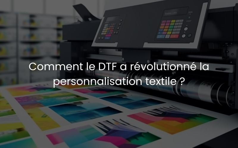 Comment le DTF a révolutionné la personnalisation textile ?
