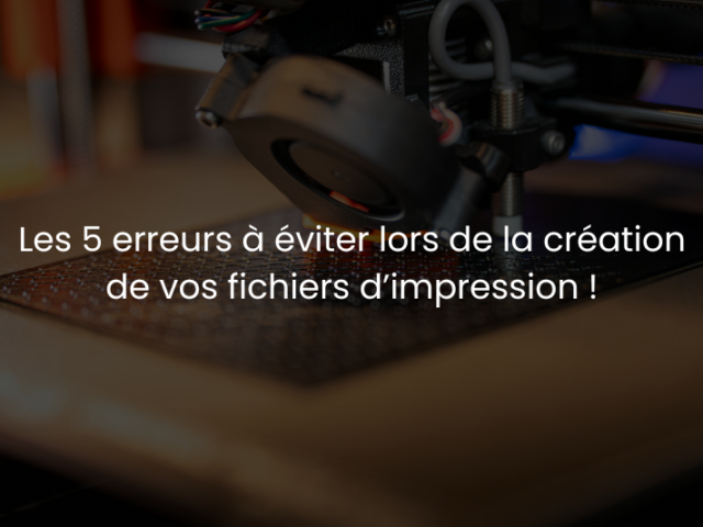 Quelles sont les 5 erreurs à éviter lors de la création de vos fichiers d’impression ?